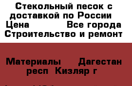  Стекольный песок с доставкой по России › Цена ­ 1 190 - Все города Строительство и ремонт » Материалы   . Дагестан респ.,Кизляр г.